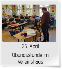 25. April  Übungsstunde im Vereinshaus